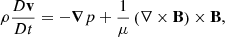 $$ \begin{aligned}&\rho \frac{D \mathbf v }{Dt}=-\boldsymbol{\nabla }p+\frac{1}{\mu }\left(\nabla \times \mathbf B \right)\times \mathbf B ,\end{aligned} $$