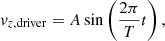 $$ \begin{aligned} { v}_{z,\mathrm{driver}}=A \sin \left(\frac{2 \pi }{T}t\right), \end{aligned} $$
