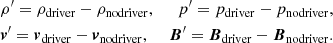 $$ \begin{aligned}&\rho^\prime =\rho _{\rm driver}-\rho _{\rm no driver},&p^\prime =p_{\rm driver}-p_{\rm no driver}, \\&{\boldsymbol{v}}^\prime ={\boldsymbol{v}}_{\rm driver}-{\boldsymbol{v}}_{\rm no driver},&{\boldsymbol{B}}^\prime ={\boldsymbol{B}}_{\rm driver}-{\boldsymbol{B}}_{\rm no driver}. \end{aligned} $$