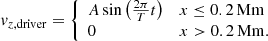 $$ \begin{aligned} { v}_{z,\mathrm{driver}}= {\left\{ \begin{array}{ll} A\sin \left(\frac{2\pi }{T}t\right)&x \le 0.2\,\mathrm{Mm} \\ 0&x > 0.2\,\mathrm{Mm} . \end{array}\right.} \end{aligned} $$