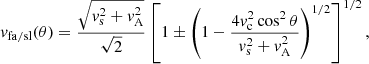 $$ \begin{aligned} { v}_{\rm fa/sl}(\theta ) = \frac{\sqrt{{ v}_{\rm s}^2+{ v}_{\rm A}^2}}{\sqrt{2}} \left[ 1 \pm \left( 1-\frac{4{ v}_{\rm c}^2\cos ^2 \theta }{{ v}_{\rm s}^2+{ v}_{\rm A}^2}\right)^{1/2} \right]^{1/2}, \end{aligned} $$