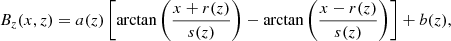 $$ \begin{aligned} B_z(x,z) = a(z)\left[\arctan \left( \frac{x+r(z)}{s(z)}\right) - \arctan \left( \frac{x-r(z)}{s(z)}\right) \right] +b(z), \end{aligned} $$