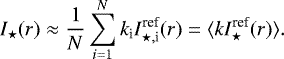 \begin{equation*} I_{\star}(r) \approx \frac{1}{N} \sum_{i=1} ^{N} k_{\textrm{i}} I_{\star, \textrm{i}}^{\textrm{ref}}(r) = \langle k I_{\star}^{\textrm{ref}}(r) \rangle.\end{equation*}
