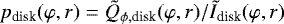 $p_{\textrm{disk}}(\varphi, r) = \tilde{Q}_{\phi, \textrm{disk}}(\varphi, r) /\tilde{I}_{\textrm{disk}}(\varphi, r)$