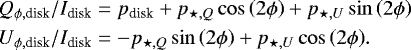 \begin{equation*} \begin{aligned} Q_{\phi, \textrm{disk}}/I_{\textrm{disk}} &= p_{\textrm{disk}} + p_{\star, Q}\cos\left(2\phi\right) + p_{\star, U}\sin\left(2\phi\right)\\ U_{\phi, \textrm{disk}}/I_{\textrm{disk}} &= - p_{\star, Q}\sin\left(2\phi\right) + p_{\star, U}\cos\left(2\phi\right)\!. \end{aligned}\end{equation*}