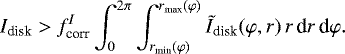 \begin{equation*} I_{\textrm{disk}} > f_{\textrm{corr}}^I \int_{0}^{2\pi} \int_{r_{\textrm{min}}(\varphi)}^{r_{\textrm{max}}(\varphi)} \tilde{I}_{\textrm{disk}}(\varphi, r)\,r\,\textrm{d}r\,\textrm{d}\varphi.\end{equation*}