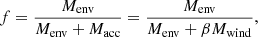 $$ \begin{aligned} f = \frac{M_{\rm env}}{M_{\rm env} + M_{\rm acc}} = \frac{M_{\rm env}}{M_{\rm env} + \beta M_{\rm wind}} ,\end{aligned} $$