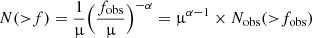 $ N({ > }f)={1\over {\upmu}} \Big( {f_{\mathrm{obs}}\over {\upmu}}\Big)^{-\alpha}= {\upmu}^{\alpha-1}\times N_{\mathrm{obs}}({ > }f_{\mathrm{obs}}) $