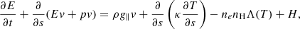 $$ \begin{aligned} \frac{{\partial E}}{{\partial t}} + \frac{\partial }{{\partial s}}(E{ v} + p{ v}) = \rho {{ g}_\parallel }{ v} + \frac{\partial }{{\partial s}}\left(\kappa \frac{{\partial T}}{{\partial s}}\right)- {n_e}{n_{\rm H}}\Lambda (T)+ H, \end{aligned} $$