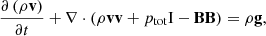 $$ \begin{aligned} \frac{{\partial \left( {\rho \mathbf v } \right)}}{{\partial t}} + \nabla \cdot \left( {\rho \mathbf v \mathbf v + {p_{\rm tot}}\mathrm{I} - \mathbf B \mathbf B } \right) = \rho \mathbf g , \end{aligned} $$