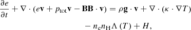 $$ \begin{aligned}&\frac{{\partial e}}{{\partial t}} + \nabla \cdot \left( {e\mathbf v + {p_{\rm tot}}\mathbf v - \mathbf B \mathbf B \cdot \mathbf v } \right) = \rho \mathbf g \cdot \mathbf v + \nabla \cdot \left( {\kappa \cdot \nabla T} \right)\nonumber \\ &\qquad \qquad \qquad \qquad \qquad \qquad \ \ - {n_{\rm e}}{n_{\rm H}}\Lambda \left( T \right) + {H}, \end{aligned} $$