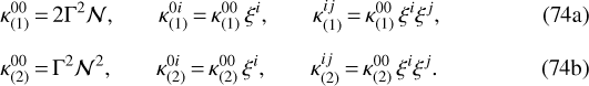 \begin{align} \kappa^{00}_{(1)}&\,{=}\,2\Gamma^2\mathcal N\text{,} \qquad \kappa^{0i}_{(1)}\,{=}\,\kappa^{00}_{(1)}\,\xi^i\text{,} \qquad \kappa^{ij}_{(1)}\,{=}\,\kappa^{00}_{(1)}\,\xi^i\xi^j\text{,}\\[5pt] \kappa^{00}_{(2)}&\,{=}\,\Gamma^2\mathcal N^2\text{,} \qquad \kappa^{0i}_{(2)}\,{=}\,\kappa^{00}_{(2)}\,\xi^i\text{,} \qquad \kappa^{ij}_{(2)}\,{=}\,\kappa^{00}_{(2)}\,\xi^i\xi^j\text{.}\end{align}