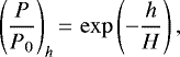 \begin{equation*} \Bigg(\frac{P}{P_0}\Bigg)_h\,{=}\,\exp\left(-\frac{h}{H}\right)\text{,}\end{equation*}