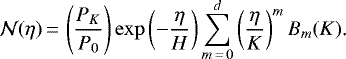 \begin{equation*} \mathcal N(\eta)\,{=}\,\left(\frac{P_K}{P_0}\right)\exp\left(-\frac{\eta}{H}\right)\sum_{m\,{=}\,0}^{d}\left(\frac{\eta}{K}\right)^mB_m(K)\text{.}\end{equation*}