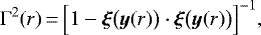 \begin{equation*} \Gamma^2(r)\,{=}\,\Big[1-\bm{\xi}\big(\bm{y}(r)\big)\cdot\bm{\xi}\big(\bm{y}(r)\big)\Big]^{-1}\text{,}\end{equation*}