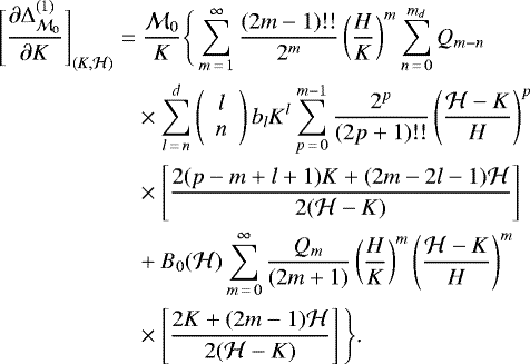 \begin{align*} \Bigg[\frac{\partial \Delta^{(1)}_{\mathcal M_0}}{\partial K}\Bigg]_{(K,\mathcal H)}\;{=}&\;\frac{\mathcal M_0}{K}\Bigg\{\sum_{m\,{=}\,1}^{\infty}\frac{(2m-1)!!}{2^m}\left(\frac{H}{K}\right)^m\sum_{n\,{=}\,0}^{m_d}Q_{m-n}\nonumber\\ &\times\sum_{l\,{=}\,n}^{d}\left( \begin{array}{c} l\\ n \end{array} \right)b_lK^{l}\sum_{p\,{=}\,0}^{m-1}\frac{2^p}{(2p+1)!!}\left(\frac{\mathcal H-K}{H}\right)^p\nonumber\\ &\times\left[\frac{2(p-m+l+1)K+(2m-2l-1)\mathcal H}{2(\mathcal H-K)}\right]\nonumber\\ &+B_0(\mathcal H)\sum_{m\,{=}\,0}^{\infty}\frac{Q_m}{(2m+1)}\left(\frac{H}{K}\right)^m\left(\frac{\mathcal H-K}{H}\right)^m\nonumber\\ &\times\left[\frac{2K+(2m-1)\mathcal H}{2(\mathcal H-K)}\right]\Bigg\}\text{.} \end{align*}