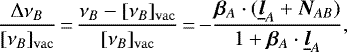 \begin{equation*} \frac{\Delta\nu_B}{[\nu_B]_{\mathrm{vac}}}\,{=}\,\frac{\nu_B-[\nu_B]_{\mathrm{vac}}}{[\nu_B]_{\mathrm{vac}}}\,{=}\,{-}\frac{\bm{\beta}_A\cdot(\underline{\bm{l}}_A+\bm{N}_{AB})}{1+\bm{\beta}_A\cdot\underline{\bm{l}}_A}\text{,}\end{equation*}