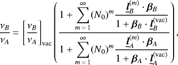 \begin{equation*} \frac{\nu_B}{\nu_A}\,{=}\,\left[\frac{\nu_B}{\nu_A}\right]_{\mathrm{vac}}\left(\frac{1+\displaystyle\sum_{m\,{=}\,1}^{\infty}(N_0)^m\frac{\underline{\bm{l}}^{(m)}_B\cdot\bm{\beta}_B}{1+\bm{\beta}_B\cdot\underline{\bm{l}}_B^{\mathrm{(vac)}}}}{1+\displaystyle\sum_{m\,{=}\,1}^{\infty}(N_0)^m\frac{\underline{\bm{l}}^{(m)}_A\cdot\bm{\beta}_A}{1+\bm{\beta}_A\cdot\underline{\bm{l}}_A^{\mathrm{(vac)}}}}\right)\text{,} \end{equation*}