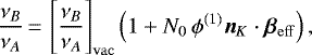 \begin{equation*} \frac{\nu_B}{\nu_A}\,{=}\,\left[\frac{\nu_B}{\nu_A}\right]_{\mathrm{vac}}\left(1+N_0\,\phi^{(1)}\bm{n}_K\cdot\bm{\beta}_{\mathrm{eff}}\right)\text{,}\end{equation*}