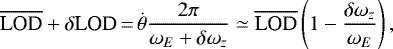 \begin{equation*} \overline{\textrm{LOD}}+\delta {\textrm{LOD}}\,{=}\,\dot{\theta}\frac{2\pi }{\omega _{E}+\delta \omega _{z}}\simeq \overline{\textrm{LOD}}\left(1-\frac{\delta \omega _{z}}{\omega _{E}}\right) \mathrm{,} \end{equation*}