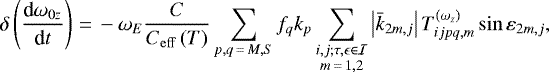 \begin{equation*} \delta \left(\frac{\textrm{d}\omega _{0z}}{\textrm{d}t}\right) \,{=}\,-\omega _{E}\frac{C}{C_{\mathrm{eff}}\left(T\right) }\sum_{p,q\,{=}\,M,S}f_{q}k_{p}\sum_{\substack{ i,j;\tau,\epsilon \in \mathcal{I} \\ m\,{=}\,1,2}}\left\vert \bar{k}_{2m,j}\right\vert T_{ijpq,m}^{\left(\omega _{z}\right) }\sin \varepsilon _{2m,j}\mathrm{,}\end{equation*}