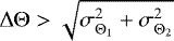 $\Delta\Theta > \sqrt{\sigma_{\Theta_1}^2 + \sigma_{\Theta_2}^2}$