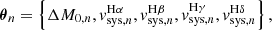 $$ \begin{aligned} \boldsymbol{\theta }_{n} = \left\{ \Delta M_{0,n}, { v}_{\mathrm{sys},n}^\mathrm{H \alpha }, { v}_{\mathrm{sys},n}^\mathrm{H \beta }, { v}_{\mathrm{sys},n}^\mathrm{H \gamma }, { v}_{\mathrm{sys},n}^\mathrm{H \delta } \right\} , \end{aligned} $$