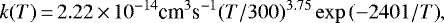 \begin{equation*}k(T)\,{=}\,2.22\,{\times}\,10^{-14} \textrm{cm}^3 \textrm{s}^{-1} (T/300)^{3.75} \exp{(-2401/T)}, \end{equation*}