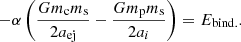 $$ \begin{aligned} -\alpha \left(\frac{Gm_{\rm c}m_{\rm s}}{2a_{\rm ej}} - \frac{Gm_{\rm p}m_{\rm s}}{2a_i}\right) = E_{\mathrm{bind}.} . \end{aligned} $$