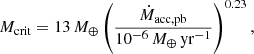 $$ \begin{aligned} M_{\rm crit} = 13\,M_\oplus \left(\frac{\dot{M}_{\rm acc,pb}}{10^{-6}\,M_\oplus \,\mathrm{yr^{-1}}}\right)^{0.23}, \end{aligned} $$
