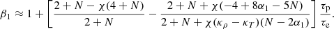 $$ \begin{aligned} \beta _1 \approx 1 + \left[{{2+N}-\chi (4+N)\over {2+N}} - {{2+N+\chi (-4+8\alpha _1-5N)}\over {2+N+\chi (\kappa _{\rho }-\kappa _T)(N-2\alpha _1)}}\right]{\tau _{\rm p}\over {\tau _{\rm e}}}. \end{aligned} $$