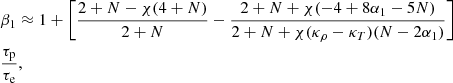 $$ \begin{aligned}&\beta _1 \approx 1 +\left[{{2+N}-\chi (4+N)\over {2+N}}- {{2+N+\chi (-4+8\alpha _1-5N)}\over {2+N+\chi (\kappa _{\rho }-\kappa _T)(N-2\alpha _1)}}\right] \nonumber \\&{\tau _{\rm p}\over {\tau _{\rm e}}} , \end{aligned} $$