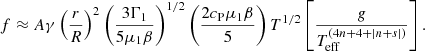 $$ \begin{aligned} {f} \approx A \gamma \left({r\over R}\right)^2 \left({3 \Gamma _1\over {5 \mu _1 \beta }}\right)^{1/2} \left({2 c_{\rm P} \mu _1 \beta \over {5}}\right) T^{1/2} \left[ g\over {T_{\rm eff}^{{(4n+4+\left|n+s\right|)}}} \right]. \end{aligned} $$