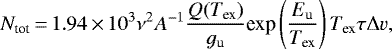 \begin{eqnarray*}N_{\textrm{tot}}\,{=}\,1.94\,{\times}\,10^3 \nu^2 A^{-1} \frac{Q (T_{\textrm{ex}})}{g_{\textrm{u}}} \textrm{exp} \left(\frac{E_{\textrm{u}}}{T_{\textrm{ex}}} \right) T_{\textrm{ex}} \tau \Delta v, \end{eqnarray*}