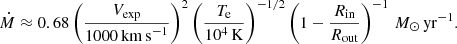 $$ \begin{aligned} \dot{M} \approx 0.68 \left(\frac{V_{\rm exp}}{1000\,\mathrm{km\,s}^{-1}}\right)^2 \left(\frac{T_{\rm e}}{10^4\,\mathrm K}\right)^{-1/2} \left(1-\frac{R_{\rm in}}{R_{\rm out}}\right)^{-1}\,M_\odot \,\mathrm{yr}^{-1}. \end{aligned} $$