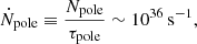$$ \begin{aligned} \dot{N}_{\rm pole}\equiv \frac{N_{\rm pole}}{\tau _{\rm pole}}\sim 10^{36}\,\mathrm{s}^{-1}, \end{aligned} $$