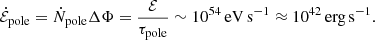 $$ \begin{aligned} \dot{{\mathcal{E} }}_{\rm pole} = \dot{N}_{\rm pole}\Delta \Phi = \frac{{\mathcal{E} }}{\tau _{\rm pole}}\sim 10^{54}\,\mathrm{eV\,s}^{-1}\approx 10^{42}\,\mathrm{erg\,s}^{-1}. \end{aligned} $$