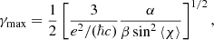 $$ \begin{aligned} \gamma _{\mathrm{max} }=\frac{1}{2}\left[\frac{3}{e^2/(\hbar c)}\frac{\alpha }{\beta \sin ^{2}\left\langle \chi \right\rangle }\right]^{1/2}, \end{aligned} $$