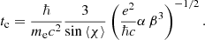 $$ \begin{aligned} t_{\rm c}=\frac{\hbar }{m_{\rm e} c^2}\frac{3}{\sin \left\langle \chi \right\rangle }\left(\frac{e^2}{\hbar c}\alpha \,\beta ^3\right)^{-1/2}. \end{aligned} $$