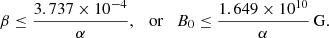 $$ \begin{aligned} \beta \le \frac{3.737 \times 10^{-4}}{\alpha },\quad \mathrm{or} \quad B_0 \le \frac{1.649\times 10^{10}}{\alpha }\,\mathrm{G}. \end{aligned} $$