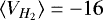 ${\langle}V_{H_2}{\rangle}\;{=}\;{-}16$