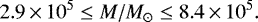 \begin{equation*}2.9\,{\times}\,10^5 \leq M/M_{\odot} \leq 8.4\,{\times}\,10^5. \end{equation*}