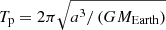 $ T_{\mathrm{p}}=2\pi\sqrt{a^3/\left(GM_{\mathrm{Earth}}\right)} $