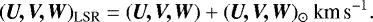 \begin{equation*} (\bm{U,V,W})_{\textrm{LSR}}=(\bm{U,V,W})&#x002B; (\bm{U,V,W})_{\odot} ~ \textrm{km\,s}^{-1} .\end{equation*}