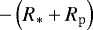 $-\left(R_{\mathrm{*}} + R_{\mathrm{p}}\right)$