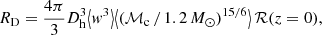 $$ \begin{aligned} R_\mathrm{D} = \dfrac{4\pi }{3} D_\mathrm{h} ^3 \bigl < { w}^3 \bigr > \bigl < (\mathcal M_\mathrm c\mathcal \,/\,1.2\,M_\odot )^{15/6} \bigr > \, \mathcal{R} (z=0) , \end{aligned} $$