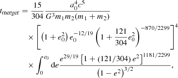 $$ \begin{aligned} t_{\rm merger}&= \dfrac{15}{304} \dfrac{a_{0}^{4} c^{5}}{G^{3} m_{1} m_{2} (m_{1} + m_{2})} \nonumber \\&\quad \times \left[\left(1+e_{0}^{2}\right) e_{0}^{-12/19} \left(1 + \dfrac{121}{304} e_{0}^{2} \right)^{-870/2299}\right]^{4} \nonumber \\&\quad \times \int _{0}^{e_{0}} \mathrm{d}e \dfrac{e^{29/19} \left[1+\left(121/304\right)e^{2}\right]^{1181/2299}}{\left(1-e^{2}\right)^{3/2}}, \end{aligned} $$