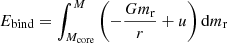 $$ \begin{aligned} E_{\rm bind} = \int _{M_{\rm core}}^{M} \left( -\dfrac{G m_{\rm r}}{r} + u \right) \mathrm{d}m_{\rm r} \end{aligned} $$