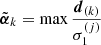 $ \tilde{{\boldsymbol{\alpha}}}_{k}=\max\frac{\boldsymbol{d}_{(k)}}{\sigma_{1}^{(j)}} $