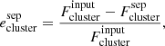 $$ \begin{aligned} e^{\mathrm{sep}}_{\mathrm{cluster}} = \frac{F^{\mathrm{input}}_{\mathrm{cluster}}- F^{\mathrm{sep}}_{\mathrm{cluster}}}{F^{\mathrm{input}}_{\mathrm{cluster}}}, \end{aligned} $$